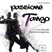 Passione tango. Astor Piazzolla, il grande protagonista