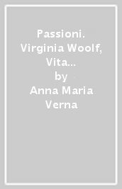 Passioni. Virginia Woolf, Vita Sackville-West, Marguerite Yourcenar