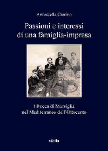 Passioni e interessi di una famiglia-impresa. I Rocca di Marsiglia nel Mediterraneo dell'Ottocento - Annastella Carrino | 
