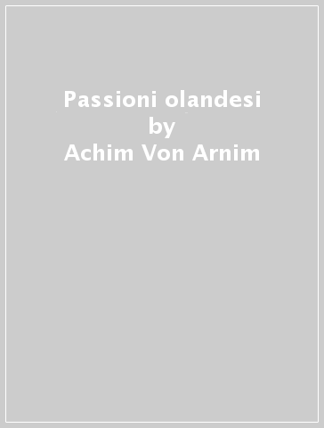 Passioni olandesi - Achim Von Arnim