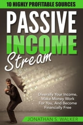 Passive Income Streams: Diversify Your Income, Make Money Work For You, And Become Financially Free