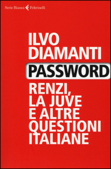 Password. Renzi, la Juve e altre questioni italiane - Ilvo Diamanti