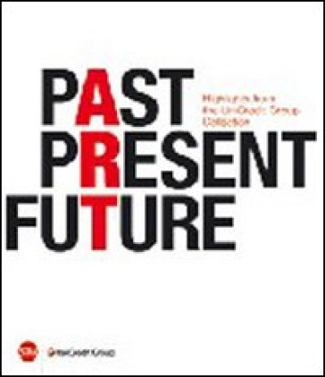 Past, present, future. Highlights from UniCredit Group Collection. Ediz. italiana, inglese e tedesca - Walter Guadagnini