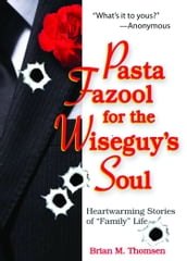 Pasta Fazool for the Wiseguy s Soul: Heartwarming Stories of Family Life
