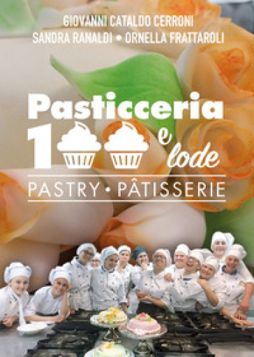 Pasticceria 100 e lode-Pastry-Patisserie. Ediz. bilingue - Giovanni Cataldo Cerroni - Sandra Ranaldi - Ornella Frattaroli