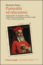 Pastoralità ed educazione. L episcopato di Agostino Valier nella Verona post-tridentina (1565-1606): Vita e azione pastorale-Lettere, decreti, ordinamenti e scritti educativi