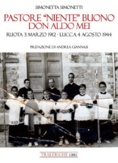 Pastore «niente» buono. Don Aldo Mei. Ruota 3 marzo 1912 - Lucca 4 agosto 1944