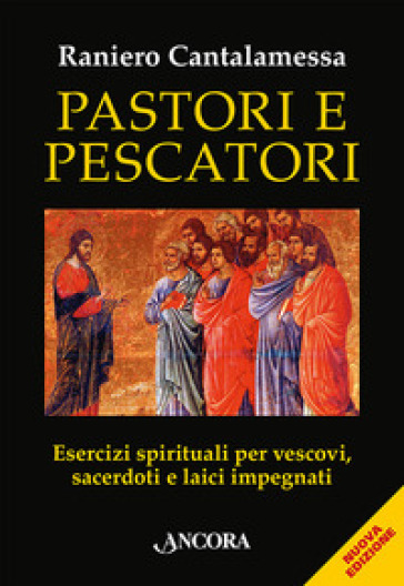 Pastori e pescatori. Esercizi spirituali per vescovi, sacerdoti e religiosi - Raniero Cantalamessa