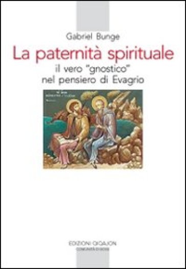La Paternità spirituale. Il vero gnostico nel pensiero di Evagrio - Gabriel Bunge