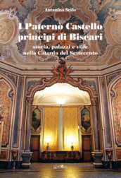 I Paternò Castello principi di Biscari. Storia, palazzi e ville nella Catania del Settecento