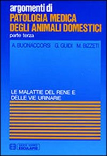 Patologia medica degli animali domestici. Malattie del rene e delle vie urinarie - A. Buonaccorsi - M. Bizzeti - G. Guidi