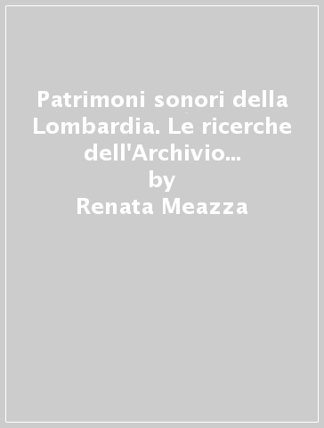 Patrimoni sonori della Lombardia. Le ricerche dell'Archivio di Etnografia e Storia Sociale. Con CD Audio. Con DVD - Renata Meazza - Nicola Scaldaferri