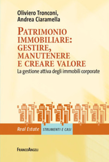 Patrimonio immobiliare: gestire, manutenere e creare valore. La gestione attiva degli immobili corporate - Oliviero Tronconi - Andrea Ciaramella