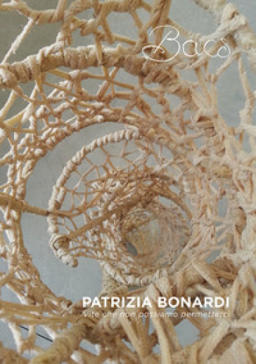 Patrizia Bonardi. Vite che non possiamo permetterci. Catalogo della mostra (Leffe, 4 novembre-16 dicembre 2017. Vercelli, 9-25 marzo 2018) - Kevin McManus - Ilaria Bonacina - Manola Del Greco