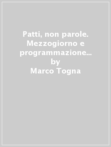 Patti, non parole. Mezzogiorno e programmazione negoziata - Marco Togna