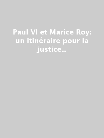 Paul VI et Marice Roy: un itinéraire pour la justice et la paix. Journées d'étude (Quebec, 1-3 avril 2004)