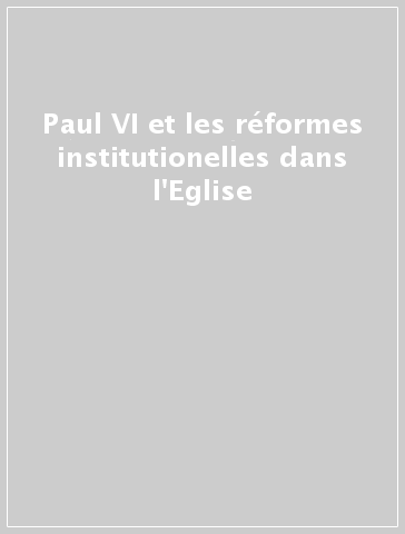 Paul VI et les réformes institutionelles dans l'Eglise