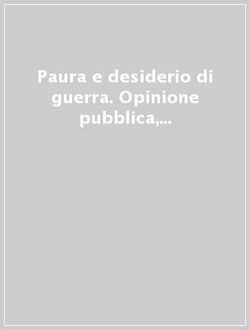 Paura e desiderio di guerra. Opinione pubblica, politiche istituzionali e modelli previsionali