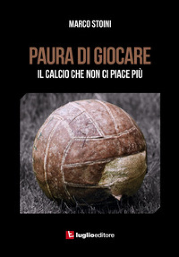 Paura di giocare. Il calcio che non ci piace più - Marco Stoini