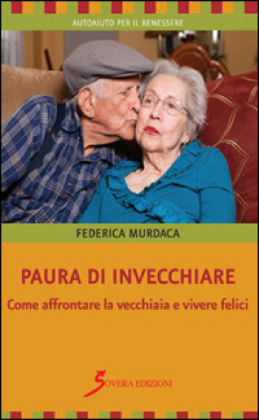 Paura di invecchiare. Come affrontare la vecchiaia e vivere felici - Federica Murdaca