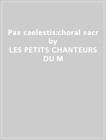 Pax caelestis:choral sacr - LES PETITS CHANTEURS DU M