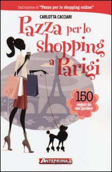 Pazza per lo shopping a Parigi. 150 negozi da non perdere - Carlotta Cacciari