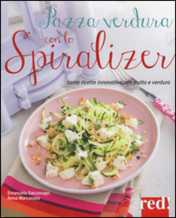 Pazza verdura con lo spiralizer. Tante ricette innovative con frutta e verdura - Emanuela Sacconago - Anna Marconato