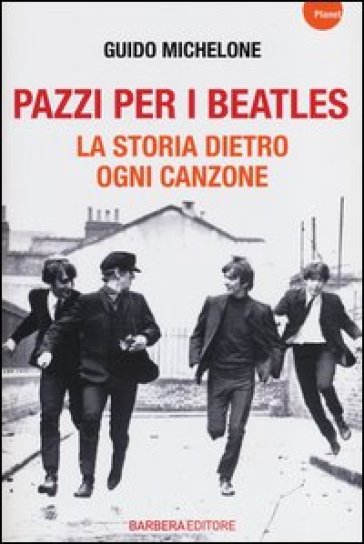 Pazzi per i Beatles. La storia dietro ogni canzone - Guido Michelone