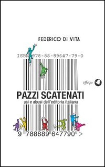 Pazzi scatenati. Usi e abusi dell'editoria italiana - Federico Di Vita