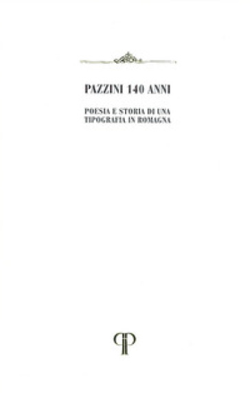 Pazzini 140 anni. Poesia e storia di una Tipografia in Romagna - Giorgio Pazzini