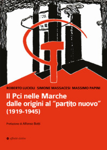 Il Pci nelle Marche dalle origini al «partito nuovo». (1919-1945) - Roberto Lucioli - Massimo Papini - Simone Massacesi