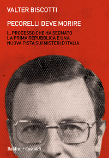 Pecorelli deve morire. Il processo che ha segnato la prima Repubblica e una nuova pista sui misteri d'Italia - Valter Biscotti