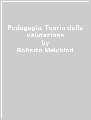 Pedagogia. Teoria della valutazione - Roberto Melchiori
