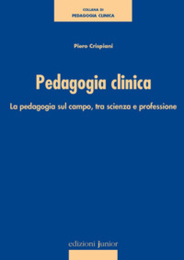 Pedagogia clinica. La pedagogia sul campo, tra scienza e professione - Piero Crispiani