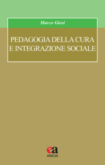 Pedagogia della cura e integrazione sociale - Marco Giosi