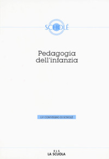 Pedagogia dell'infanzia. Atti del 55º Convegno di Scholé - Luciano Pazzaglia