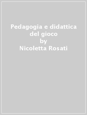 Pedagogia e didattica del gioco - Nicoletta Rosati