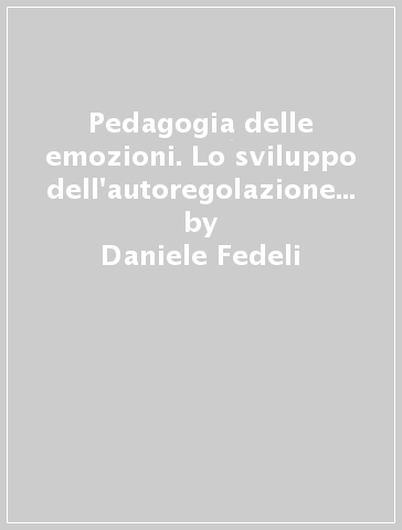 Pedagogia delle emozioni. Lo sviluppo dell'autoregolazione emozionale da 0 a 10 anni - Daniele Fedeli