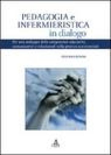 Pedagogia e infermieristica in dialogo. Per uno sviluppo delle competenze educative, comunicative e relazionali nella pratica assistenziale - Stefano Benini