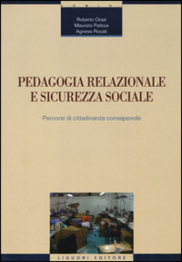 Pedagogia relazionale e sicurezza sociale. Percorsi di cittadinanza consapevole - Roberto Orazi - Maurizio Pattoia - Agnese Rosati