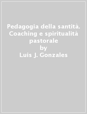 Pedagogia della santità. Coaching e spiritualità pastorale - Luis J. Gonzales