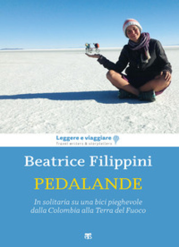 Pedalande. In solitaria su una bici pieghevole dalla Colombia alla Terra del Fuoco - Beatrice Filippini