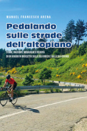 Pedalando sulle strade dell Altopiano. Storie, racconti e meraviglie di un viaggio in bicicletta sulla Sila Greca e sulla Sila Grande