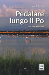 Pedalare lungo il Po. 16 itinerari in bici