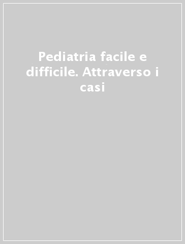 Pediatria facile e difficile. Attraverso i casi