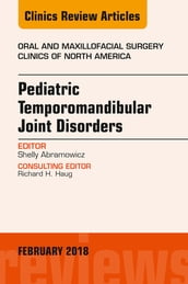 Pediatric Temporomandibular Joint Disorders, An Issue of Oral and Maxillofacial Surgery Clinics of North America