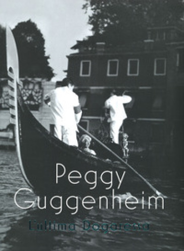 Peggy Guggenheim. L'ultima dogaressa. Catalogo della mostra (Venezia, 21 settembre 2019-27...