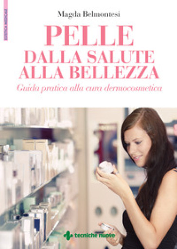 Pelle dalla salute alla bellezza. Guida pratica alla cura dermocosmetica - Magda Belmontesi