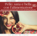 Pelle: sana e bella con l alimentazione. Rimedi naturali e ricette per curare e rendere più bella la propria pelle