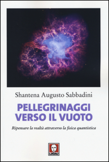 Pellegrinaggi verso il vuoto. Ripensare la realtà attraverso la fisica quantistica - Shantena Augusto Sabbadini